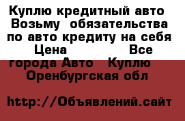 Куплю кредитный авто. Возьму  обязательства по авто кредиту на себя › Цена ­ 700 000 - Все города Авто » Куплю   . Оренбургская обл.